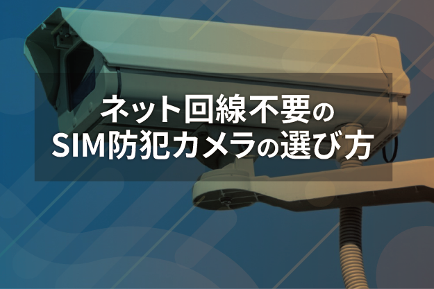 ネット回線不要のSIM防犯カメラの選び方