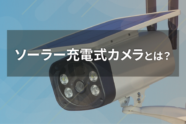 ソーラー充電式カメラとは？ 電源不要、通信工事不要で屋外設置が可能