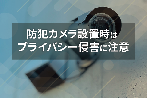 防犯カメラの設置で プライバシーを侵害しないために気をつけること