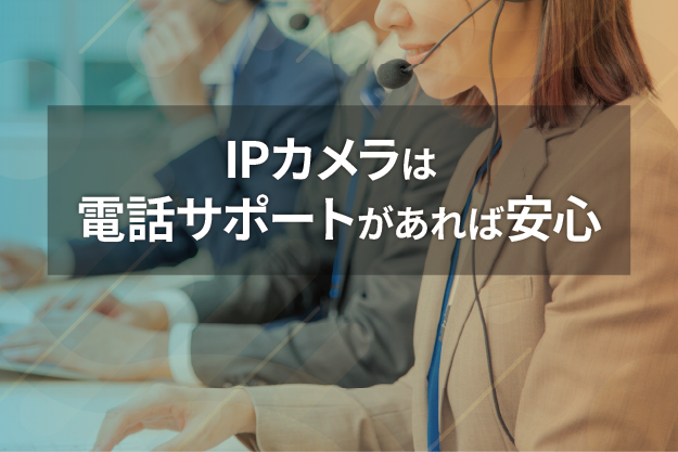 IPカメラを買う前に確認必須！ メーカーの電話サポートがあれば安心