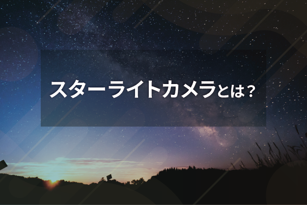 スターライトカメラとは？赤外線防犯カメラとの違いは？