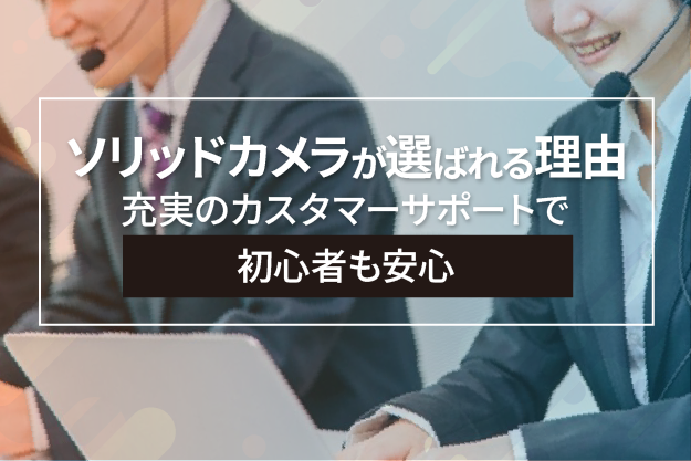 ソリッドカメラが選ばれる理由-充実のカスタマーサポートで初心者も安心-